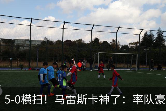 5-0横扫！马雷斯卡神了：率队豪取6连胜，曼城17岁天才梅开二度