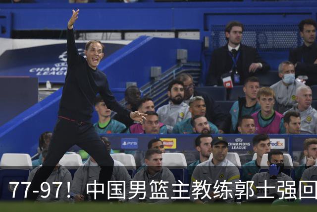 77-97！中国男篮主教练郭士强回应，日本媒体点评，韩国媒体发声